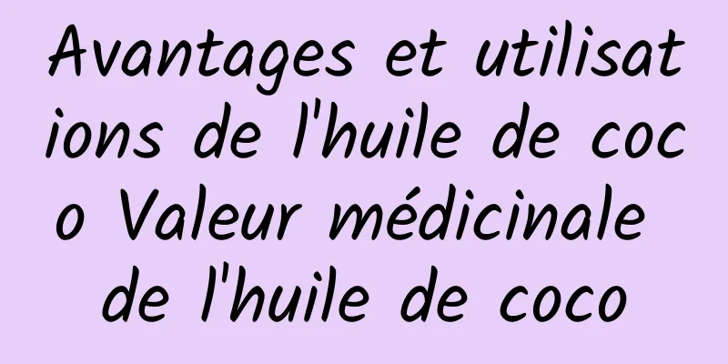 Avantages et utilisations de l'huile de coco Valeur médicinale de l'huile de coco