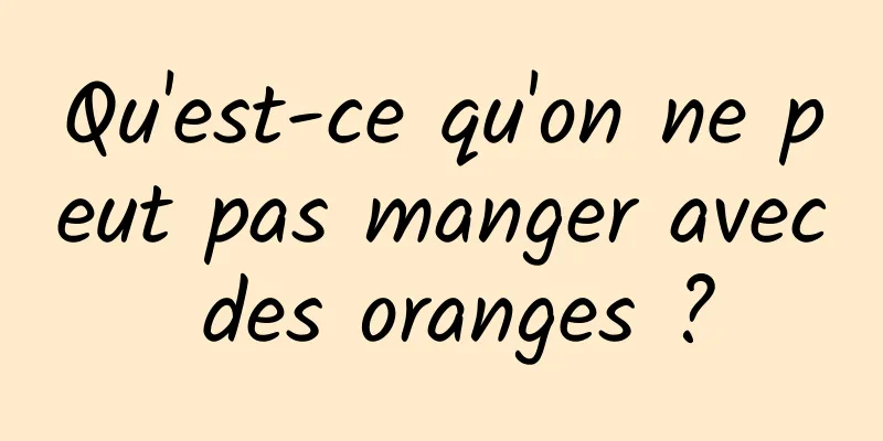 Qu'est-ce qu'on ne peut pas manger avec des oranges ?