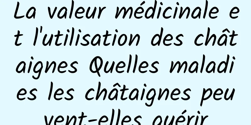 La valeur médicinale et l'utilisation des châtaignes Quelles maladies les châtaignes peuvent-elles guérir