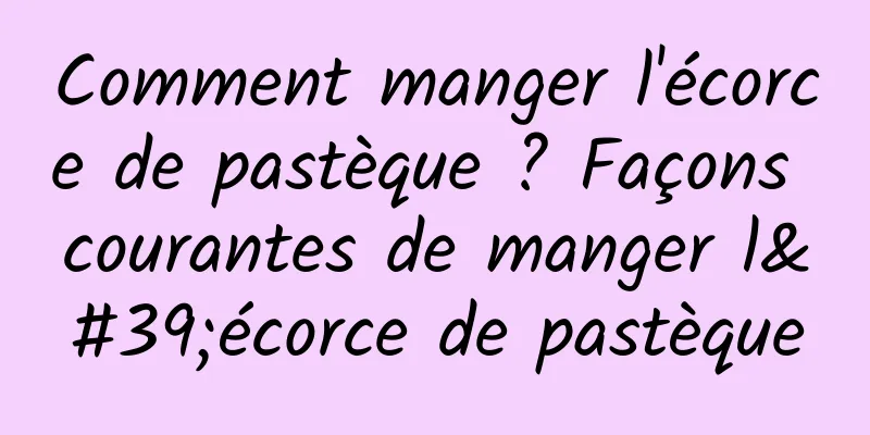 Comment manger l'écorce de pastèque ? Façons courantes de manger l'écorce de pastèque