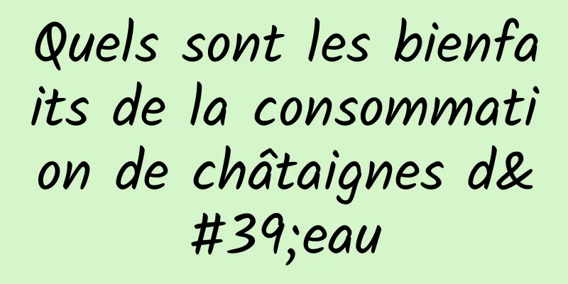 Quels sont les bienfaits de la consommation de châtaignes d'eau