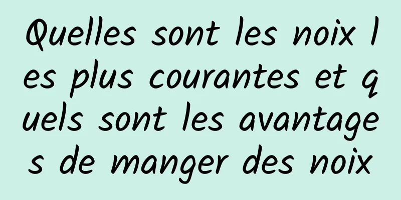 Quelles sont les noix les plus courantes et quels sont les avantages de manger des noix