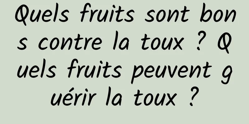 Quels fruits sont bons contre la toux ? Quels fruits peuvent guérir la toux ?