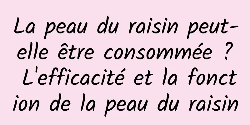 La peau du raisin peut-elle être consommée ? L'efficacité et la fonction de la peau du raisin