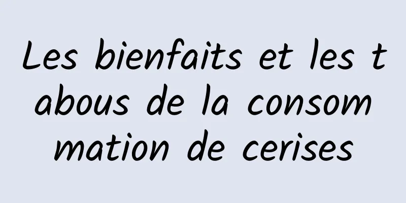 Les bienfaits et les tabous de la consommation de cerises