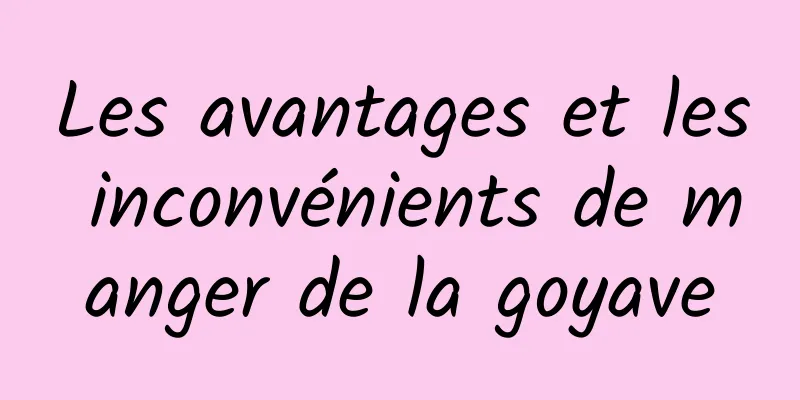 Les avantages et les inconvénients de manger de la goyave