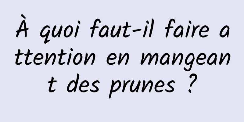 À quoi faut-il faire attention en mangeant des prunes ?