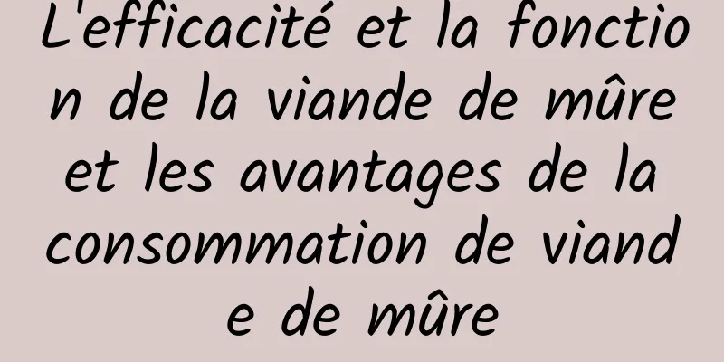 L'efficacité et la fonction de la viande de mûre et les avantages de la consommation de viande de mûre