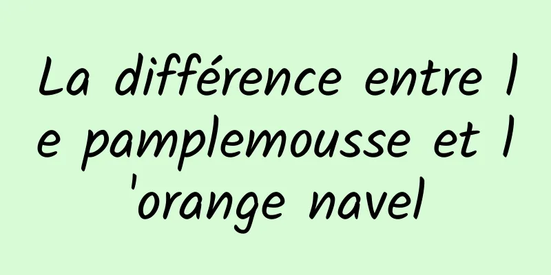 La différence entre le pamplemousse et l'orange navel