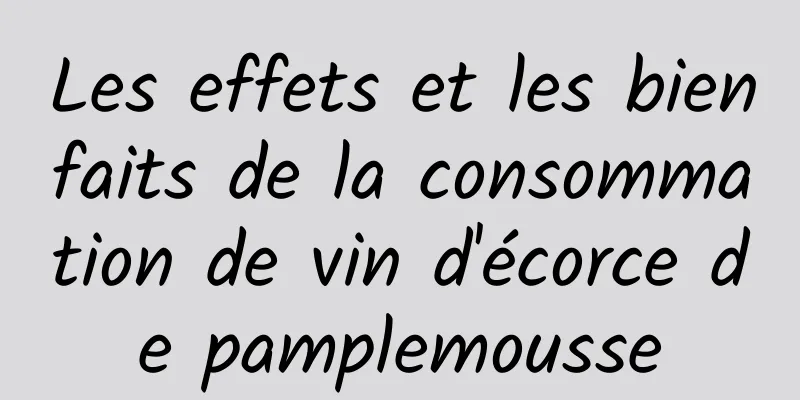 Les effets et les bienfaits de la consommation de vin d'écorce de pamplemousse