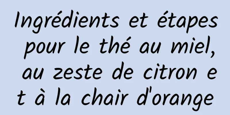 Ingrédients et étapes pour le thé au miel, au zeste de citron et à la chair d'orange