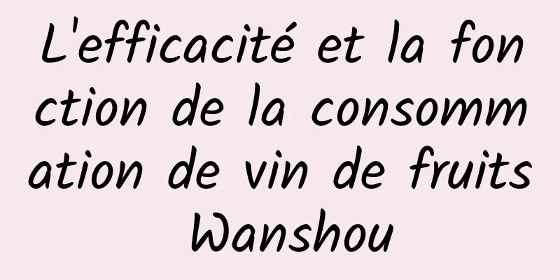 L'efficacité et la fonction de la consommation de vin de fruits Wanshou