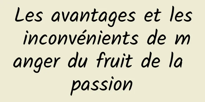 Les avantages et les inconvénients de manger du fruit de la passion