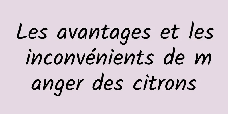 Les avantages et les inconvénients de manger des citrons