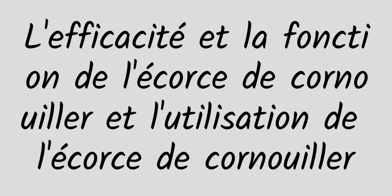 L'efficacité et la fonction de l'écorce de cornouiller et l'utilisation de l'écorce de cornouiller