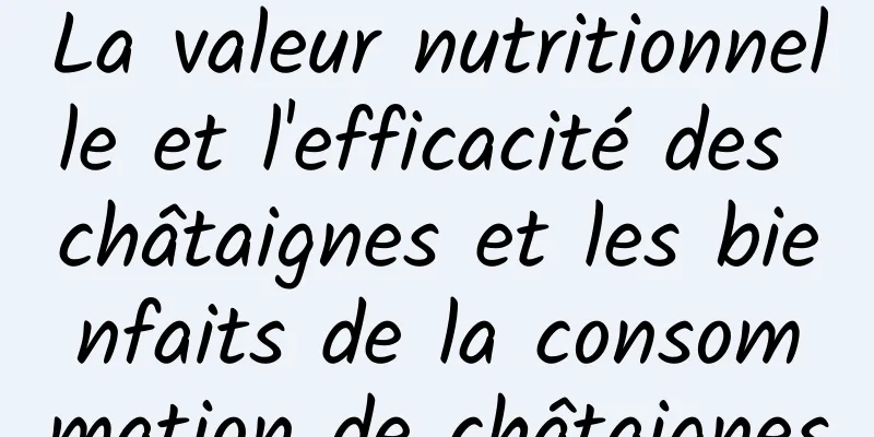 La valeur nutritionnelle et l'efficacité des châtaignes et les bienfaits de la consommation de châtaignes