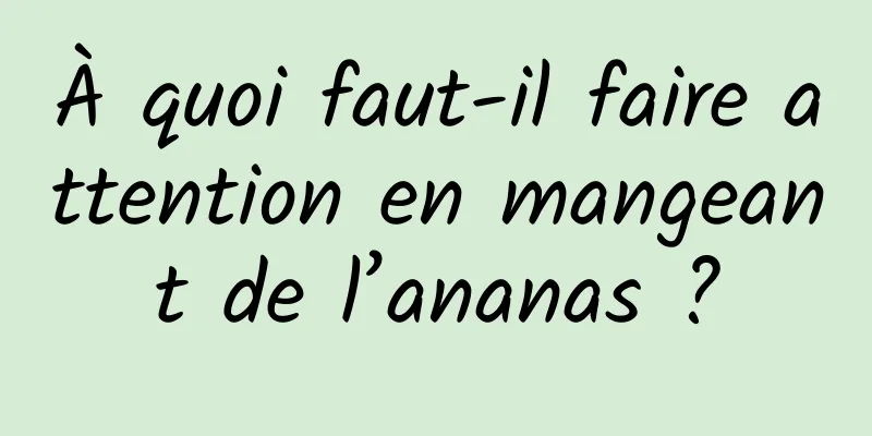 À quoi faut-il faire attention en mangeant de l’ananas ?