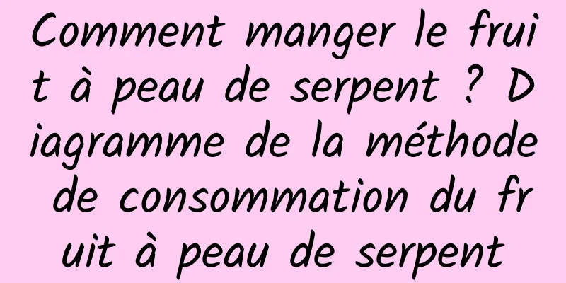 Comment manger le fruit à peau de serpent ? Diagramme de la méthode de consommation du fruit à peau de serpent