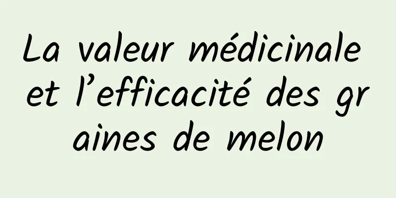 La valeur médicinale et l’efficacité des graines de melon