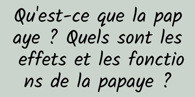 Qu'est-ce que la papaye ? Quels sont les effets et les fonctions de la papaye ?