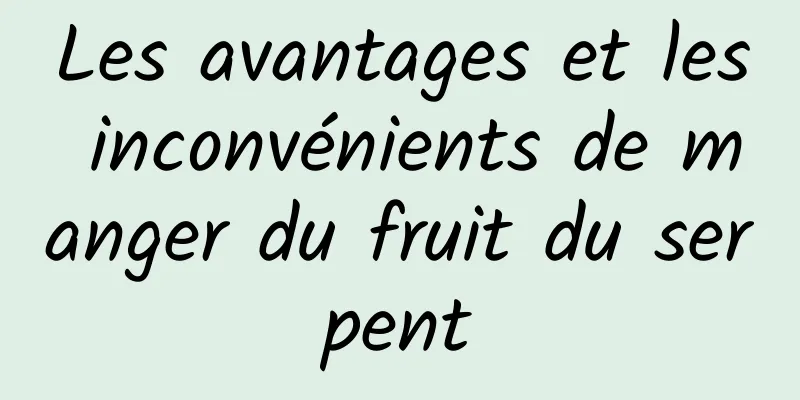 Les avantages et les inconvénients de manger du fruit du serpent