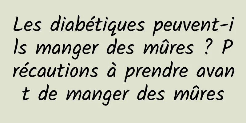 Les diabétiques peuvent-ils manger des mûres ? Précautions à prendre avant de manger des mûres