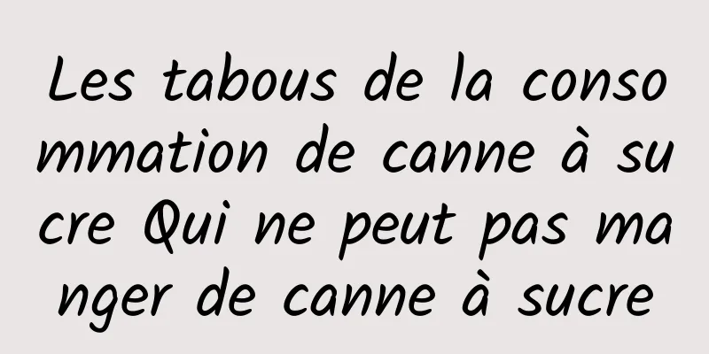 Les tabous de la consommation de canne à sucre Qui ne peut pas manger de canne à sucre