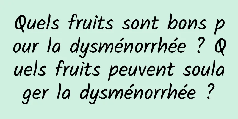 Quels fruits sont bons pour la dysménorrhée ? Quels fruits peuvent soulager la dysménorrhée ?