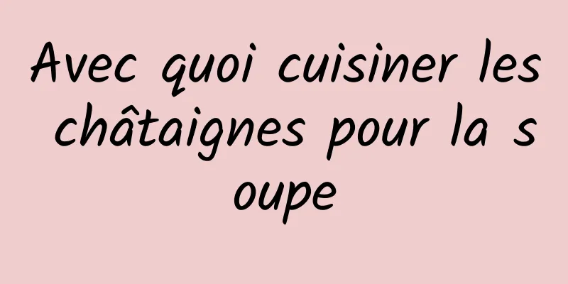 Avec quoi cuisiner les châtaignes pour la soupe