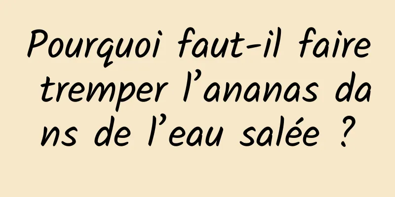 Pourquoi faut-il faire tremper l’ananas dans de l’eau salée ?