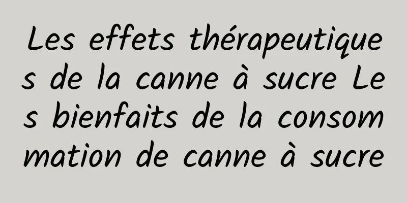 Les effets thérapeutiques de la canne à sucre Les bienfaits de la consommation de canne à sucre