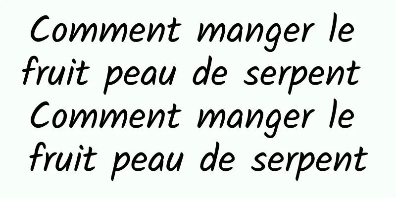 Comment manger le fruit peau de serpent Comment manger le fruit peau de serpent