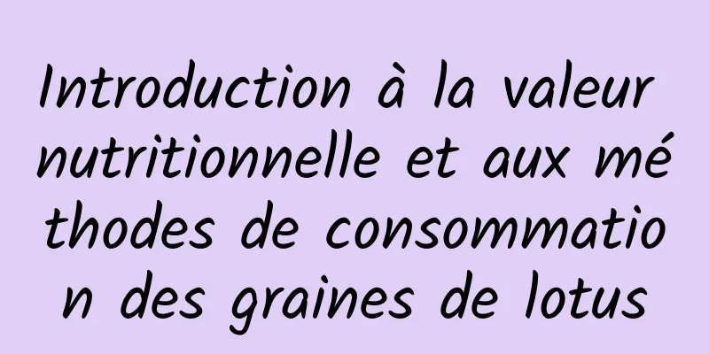 Introduction à la valeur nutritionnelle et aux méthodes de consommation des graines de lotus