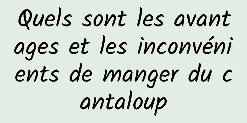 Quels sont les avantages et les inconvénients de manger du cantaloup