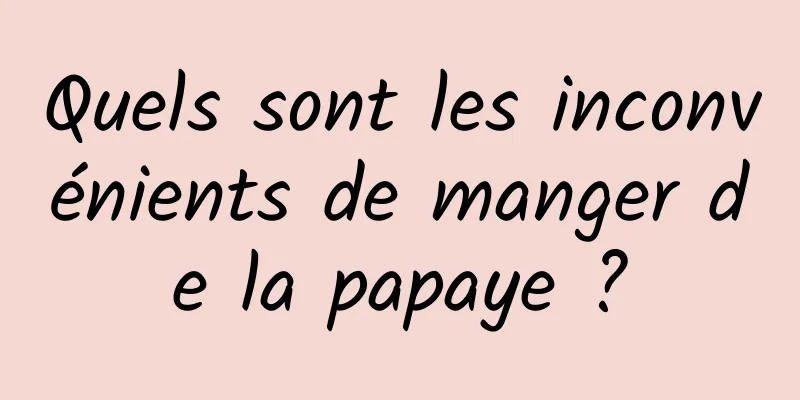 Quels sont les inconvénients de manger de la papaye ?