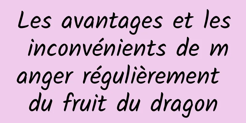 Les avantages et les inconvénients de manger régulièrement du fruit du dragon