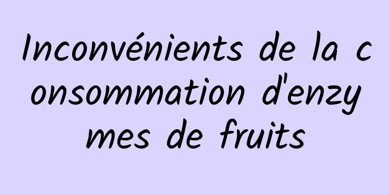 Inconvénients de la consommation d'enzymes de fruits