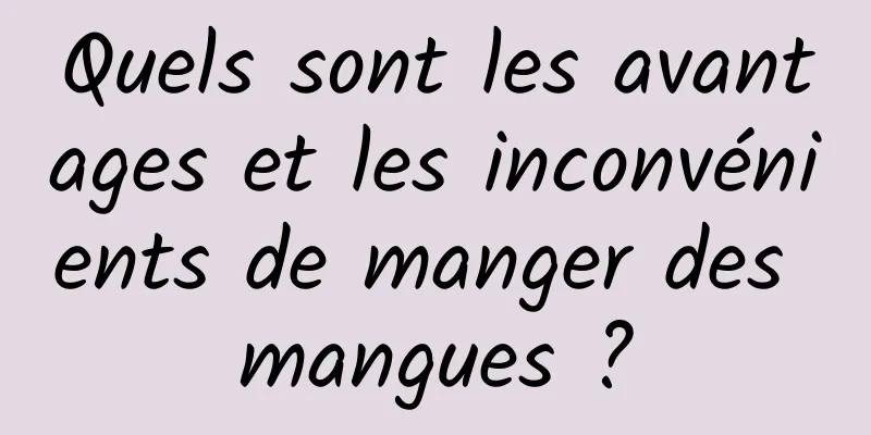 Quels sont les avantages et les inconvénients de manger des mangues ?