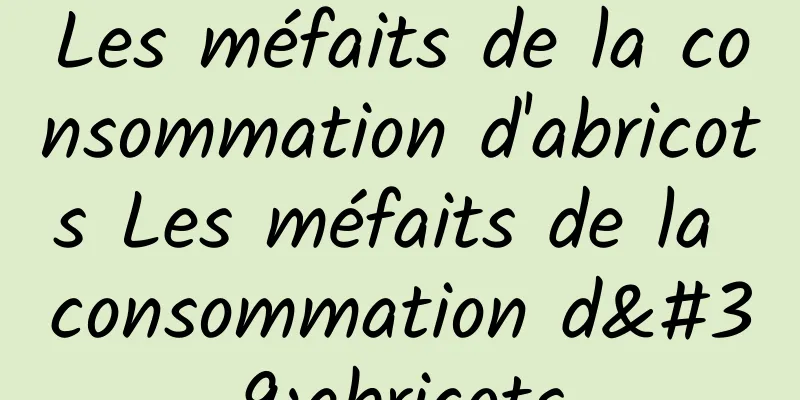 Les méfaits de la consommation d'abricots Les méfaits de la consommation d'abricots