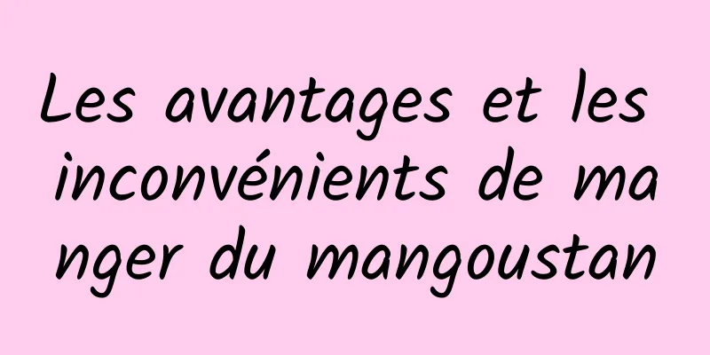 Les avantages et les inconvénients de manger du mangoustan