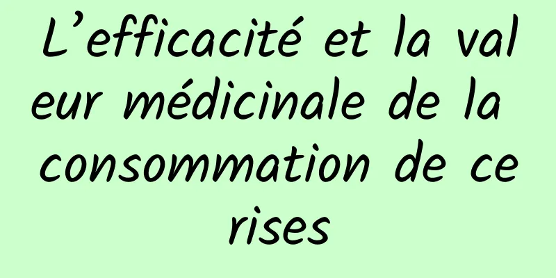 L’efficacité et la valeur médicinale de la consommation de cerises