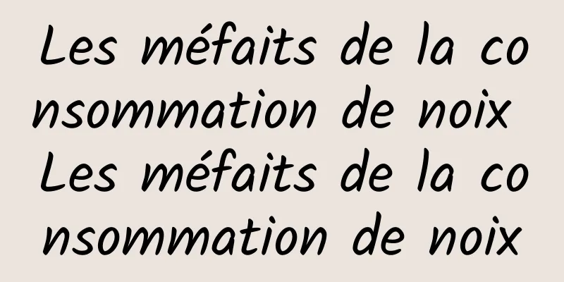 Les méfaits de la consommation de noix Les méfaits de la consommation de noix