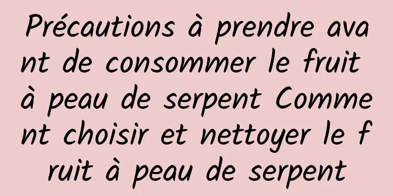 Précautions à prendre avant de consommer le fruit à peau de serpent Comment choisir et nettoyer le fruit à peau de serpent