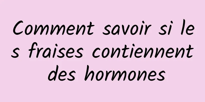 Comment savoir si les fraises contiennent des hormones