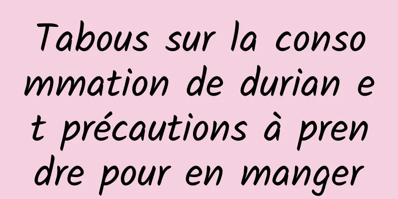 Tabous sur la consommation de durian et précautions à prendre pour en manger