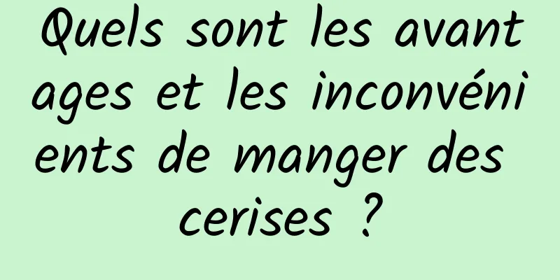 Quels sont les avantages et les inconvénients de manger des cerises ?