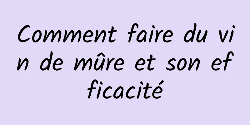 Comment faire du vin de mûre et son efficacité