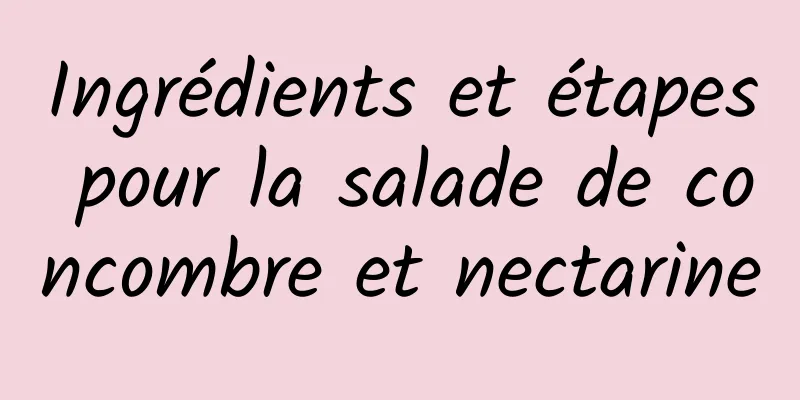 Ingrédients et étapes pour la salade de concombre et nectarine