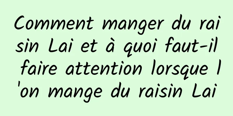 Comment manger du raisin Lai et à quoi faut-il faire attention lorsque l'on mange du raisin Lai