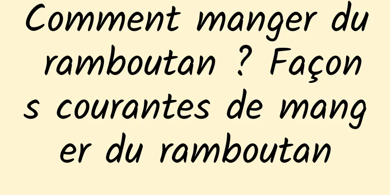 Comment manger du ramboutan ? Façons courantes de manger du ramboutan